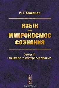 Инна Кошевая - Язык как микрокосмос сознания. Уровни языкового абстрагирования