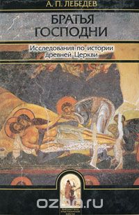Алексей Лебедев - Братья Господни. Исследования по истории древней Церкви (сборник)
