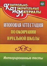  - Окружающий мир. Русский язык. Математика. Итоговая аттестация по окончании начальной школы. Интегрированные тесты