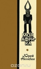 Юрий Нагибин - Моя Африка