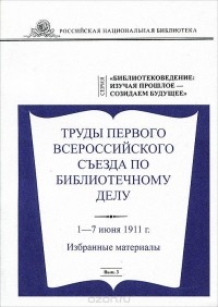  - Труды Первого Всероссийского съезда по библиотечному делу 1-7 июня 1911 года