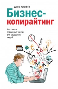 Денис Каплунов - Бизнес-копирайтинг. Как писать серьезные тексты для серьезных людей