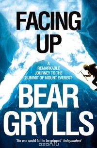 Беар Гриллс - Facing Up: A Remarkable Journey to the Summit of Mount Everest