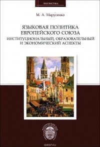 Михаил Марусенко - Языковая политика Европейского союза. Институциональный, образовательный и экономический аспекты