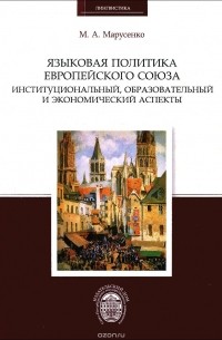 Михаил Марусенко - Языковая политика Европейского союза. Институциональный, образовательный и экономический аспекты