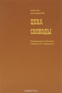 Георгий Шахназаров - Цена свободы. Реформация Горбачева глазами его помощника