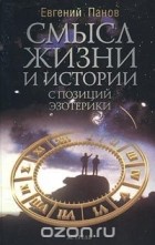Евгений Панов - Смысл жизни и истории с позиций эзотерики