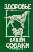 Анатолий Баранов - Здоровье вашей собаки