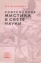 Михаил Шахнович - Современная мистика в свете науки