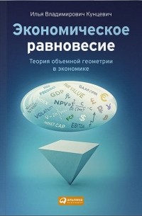 Илья Кунцевич - Экономическое равновесие: Теория объемной геометрии в экономике