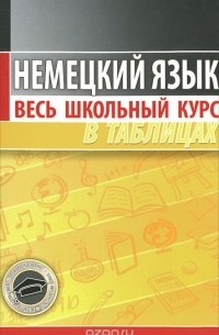 Немецкий язык. Весь школьный курс в таблицах