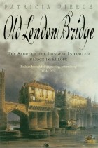 Patricia Pierce - Old London Bridge: The Story of the Longest Inhabited Bridge in Europe