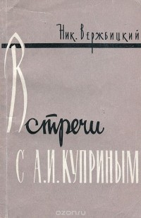 Николай Вержбицкий - Встречи с А. И. Куприным