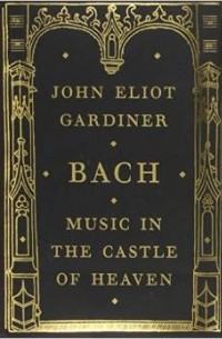 Джон Элиот Гардинер - Bach: Music in the Castle of Heaven