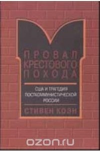 Стивен Коэн - Провал крестового похода. США и трагедия посткоммунистической России