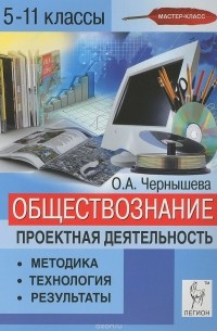 Ольга Чернышева - Обществознание. 5-11 классы. Проектная деятельность. Методика, технология, результаты. Учебно-методическое пособие