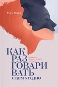 Как разговаривать с кем угодно. Уверенное общение в любой ситуации