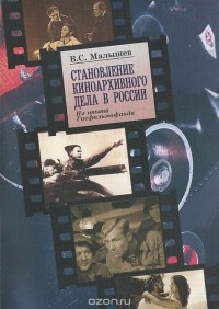 Владимир Малышев - Становление киноархивного дела в России. Из опыта Госфильмофонда