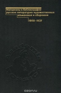 Материалы к библиографии русских литературно-художественных альманахов и сборников. 1900-1937. Том 1