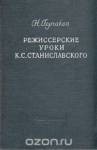 Николай Горчаков - Режиссерские уроки К. С. Станиславского