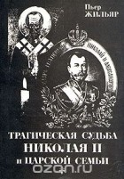 Пьер Жильяр - Трагическая судьба Николая II и царской семьи
