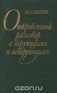 Александр Осипов - Откровенный разговор с верующими и неверующими: Размышления бывшего богослова