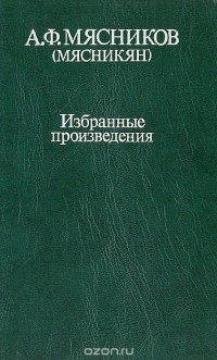 Александр Мясников (Мясникян) - А. Ф. Мясников (Мясникян). Избранные произведения