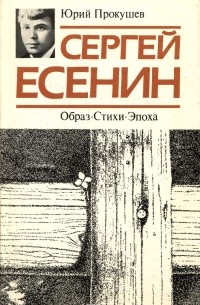 Юрий Прокушев - Сергей Есенин. Образ. Стихи. Эпоха