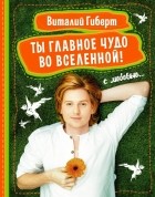 Виталий Гиберт - Ты главное чудо во Вселенной!