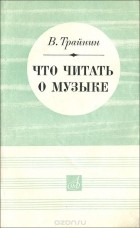 Владимир Трайнин - Что читать о музыке