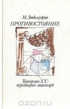 Марк Любомудров - Противостояние. Театр, век XX: традиции - авангард