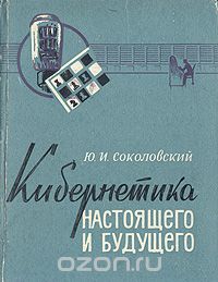 Юрий Соколовский - Кибернетика настоящего и будущего