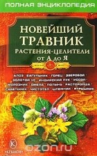  - Новейший травник. Растения-целители от А до Я. Полная энциклопедия