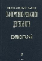  - Федеральный закон "Об оперативно-розыскной деятельности". Комментарий