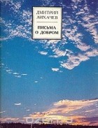 Дмитрий Лихачев - Письма о добром