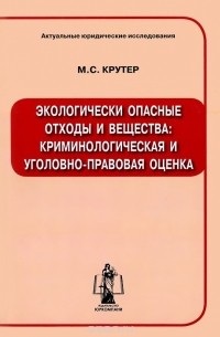 Марк Крутер - Экологически опасные отходы и вещества. Криминологическая и уголовно-правовая оценка