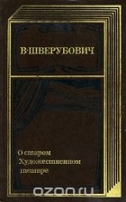 Вадим Шверубович - О старом Художественном театре