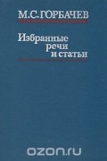 Михаил Горбачев - М. С. Горбачев. Избранные речи и статьи