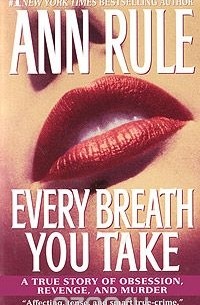 Ann Rule - Every Breath You Take: A True Story of Obsession, Revenge, and Murder