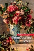 Андре Моруа - Сентябрьские розы