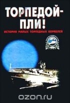 Анатолий Тарас - Торпедой - пли! История малых торпедных кораблей (сборник)