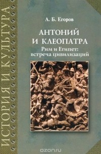 Алексей Егоров - Антоний и Клеопатра. Рим и Египет. Встреча цивилизаций