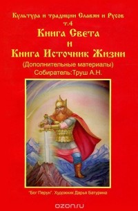 А. Труш - Культура и традиции Славян и Русов. Том 4. Книга Света и Книга Источник Жизни (дополнительные материалы)