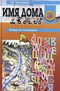 Л. В. Успенский - Имя дома твоего. Очерки по топонимике