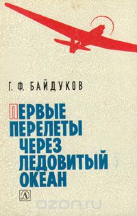 Георгий Байдуков - Первые перелеты через Ледовитый океан