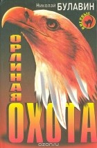 Николай Булавин - Орлиная охота (сборник)