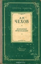 Антон Чехов - А. П. Чехов. Избранные произведения (сборник)