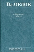 Владимир Орлов - Вл. Орлов. Избранные работы. В двух томах. Том 1