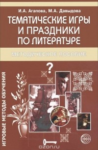 И.Агапова, М.Давыдова - Литература. Тематические игры и праздники. Методическое пособие