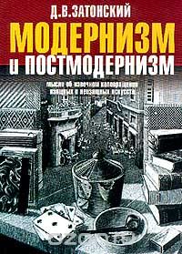 Дмитрий Затонский - Модернизм и постмодернизм. Мысли об извечном коловращении изящных и неизящных искусств